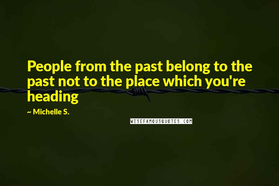 Michelle S. Quotes: People from the past belong to the past not to the place which you're heading