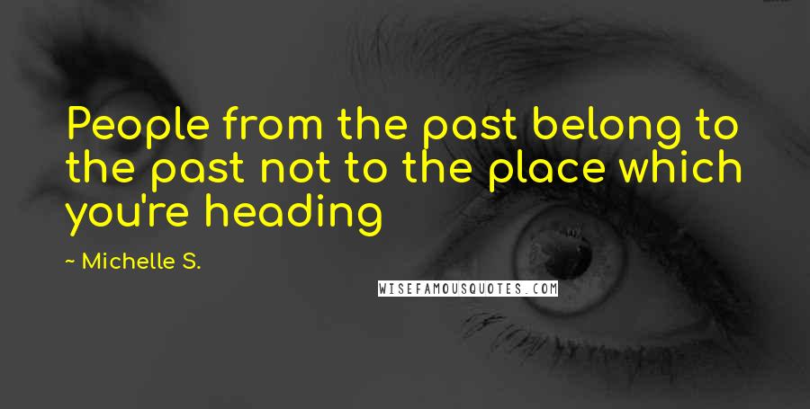 Michelle S. Quotes: People from the past belong to the past not to the place which you're heading