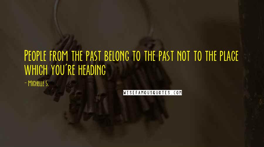 Michelle S. Quotes: People from the past belong to the past not to the place which you're heading