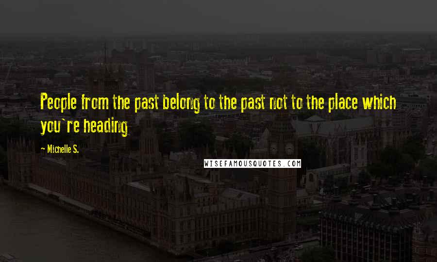 Michelle S. Quotes: People from the past belong to the past not to the place which you're heading