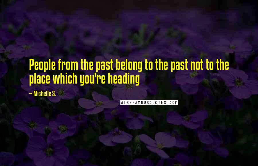 Michelle S. Quotes: People from the past belong to the past not to the place which you're heading