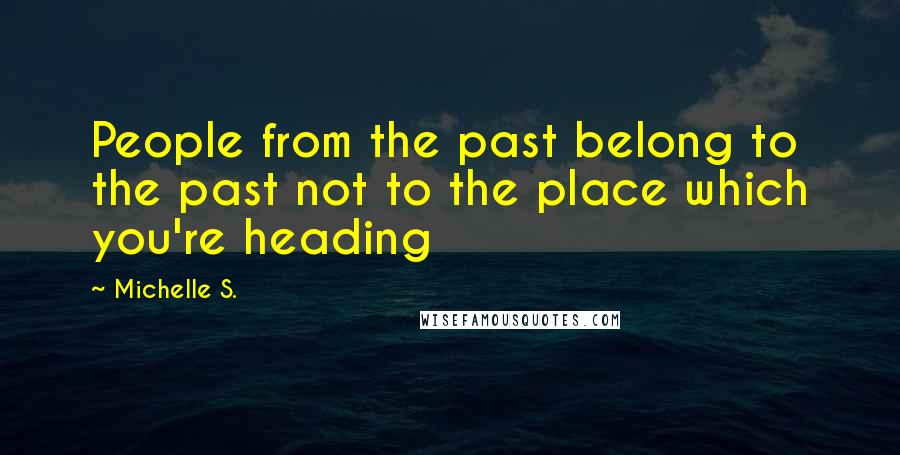 Michelle S. Quotes: People from the past belong to the past not to the place which you're heading