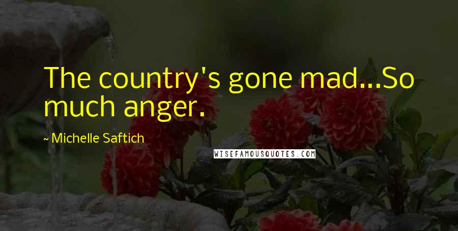 Michelle Saftich Quotes: The country's gone mad...So much anger.
