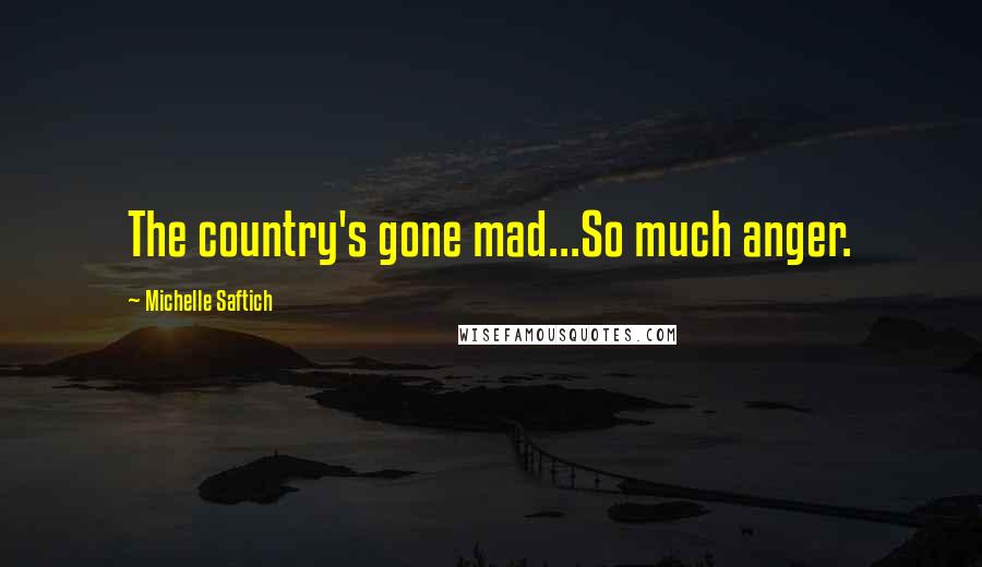 Michelle Saftich Quotes: The country's gone mad...So much anger.