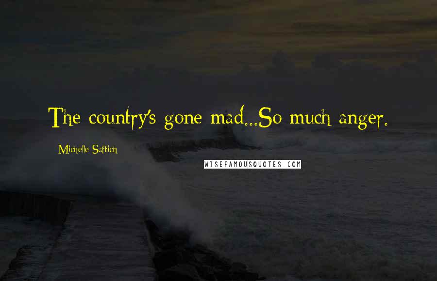 Michelle Saftich Quotes: The country's gone mad...So much anger.