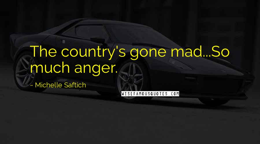 Michelle Saftich Quotes: The country's gone mad...So much anger.