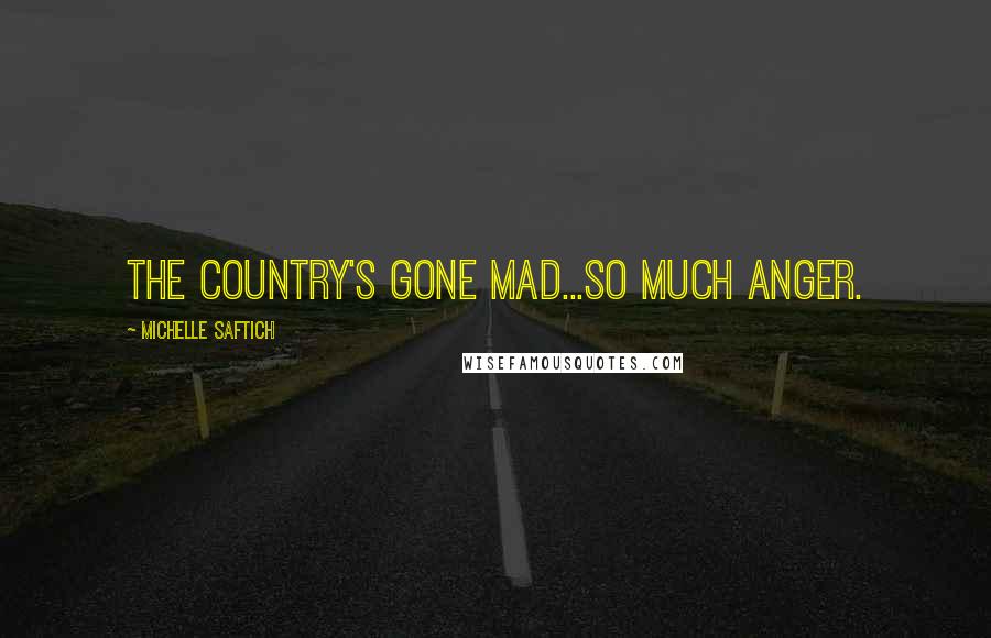 Michelle Saftich Quotes: The country's gone mad...So much anger.