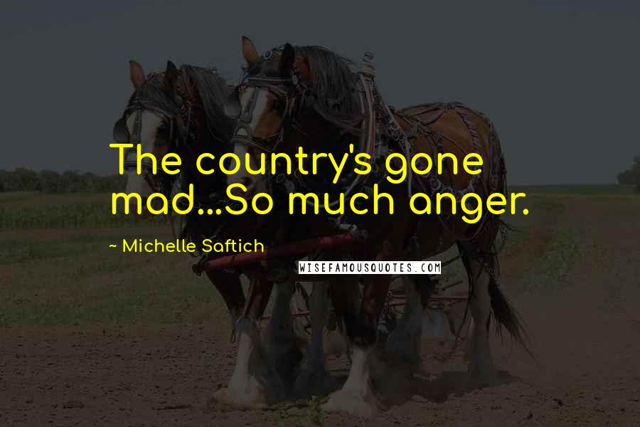 Michelle Saftich Quotes: The country's gone mad...So much anger.