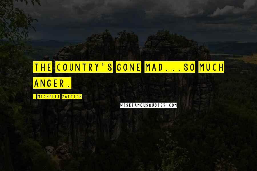 Michelle Saftich Quotes: The country's gone mad...So much anger.