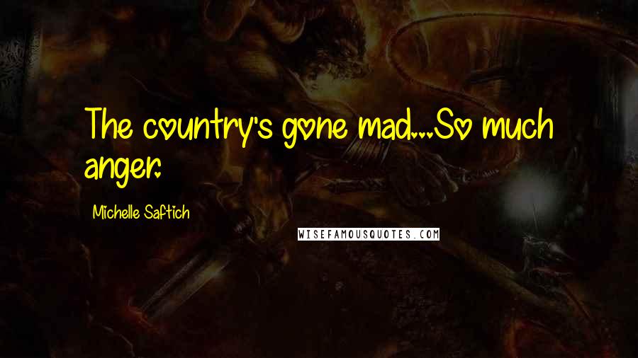 Michelle Saftich Quotes: The country's gone mad...So much anger.