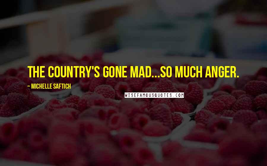Michelle Saftich Quotes: The country's gone mad...So much anger.