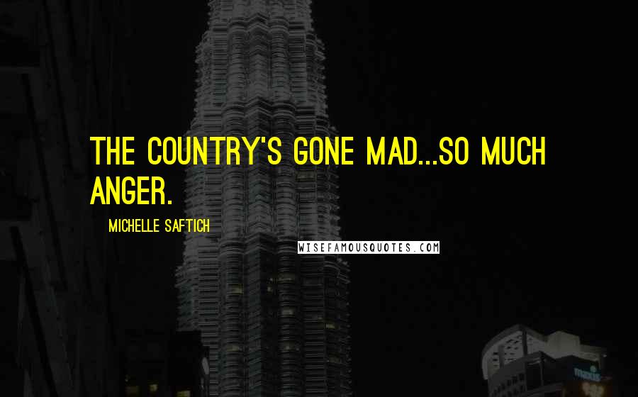 Michelle Saftich Quotes: The country's gone mad...So much anger.