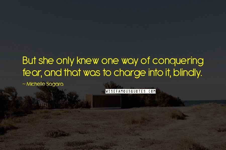 Michelle Sagara Quotes: But she only knew one way of conquering fear, and that was to charge into it, blindly.