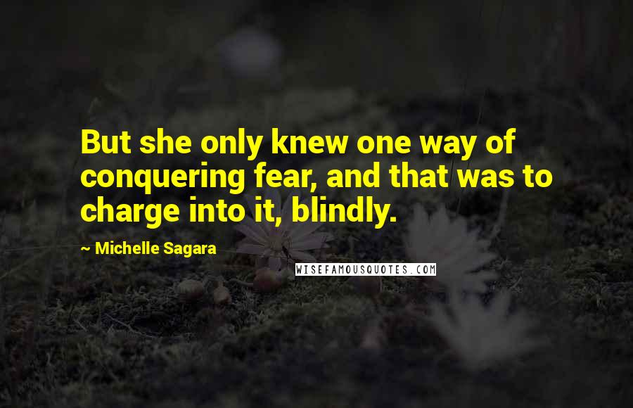 Michelle Sagara Quotes: But she only knew one way of conquering fear, and that was to charge into it, blindly.