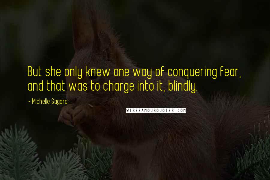 Michelle Sagara Quotes: But she only knew one way of conquering fear, and that was to charge into it, blindly.