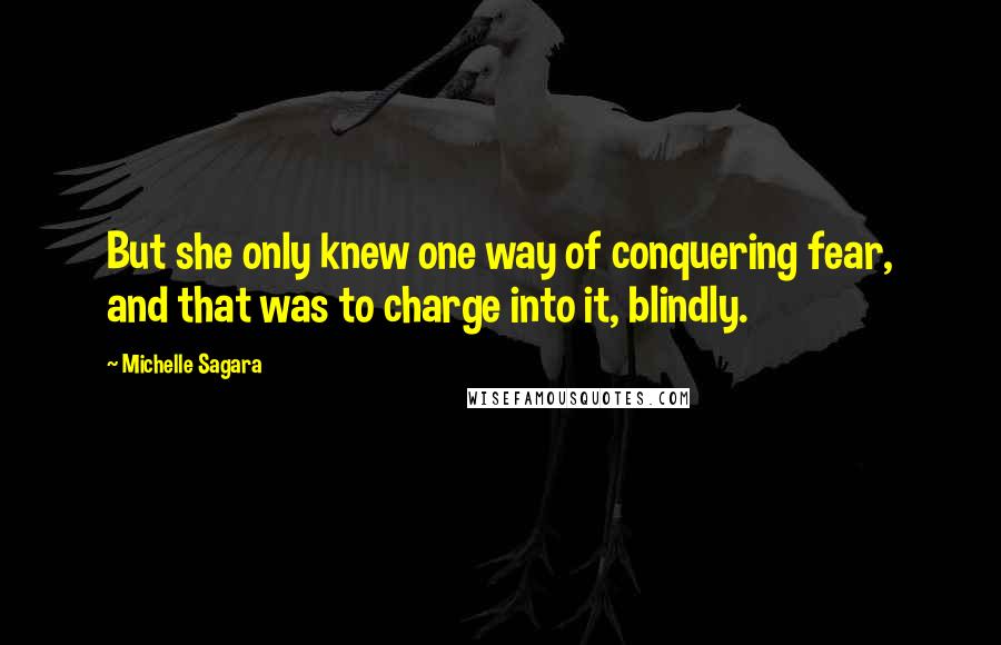 Michelle Sagara Quotes: But she only knew one way of conquering fear, and that was to charge into it, blindly.