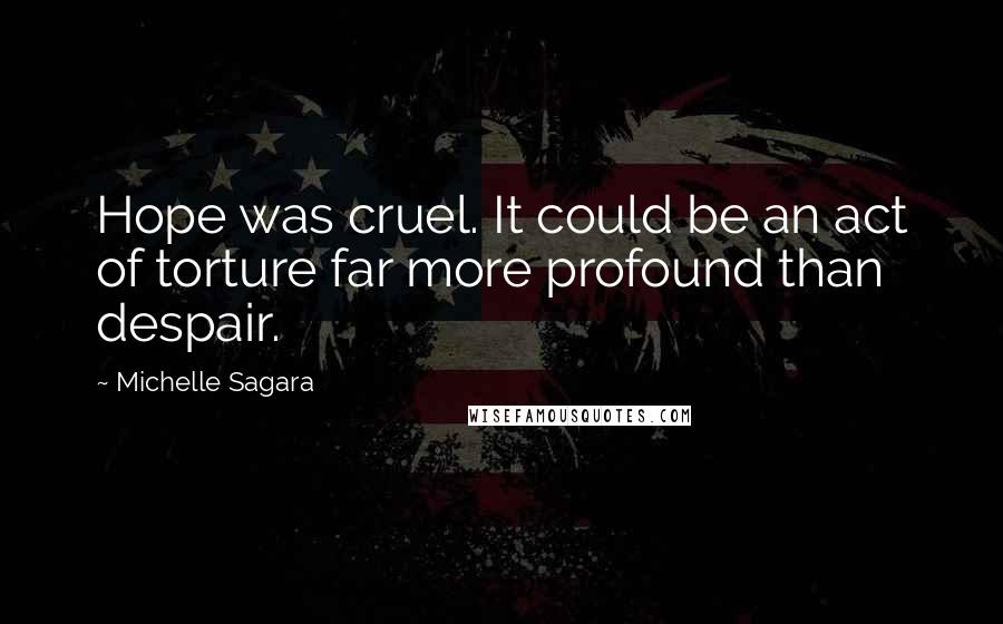 Michelle Sagara Quotes: Hope was cruel. It could be an act of torture far more profound than despair.