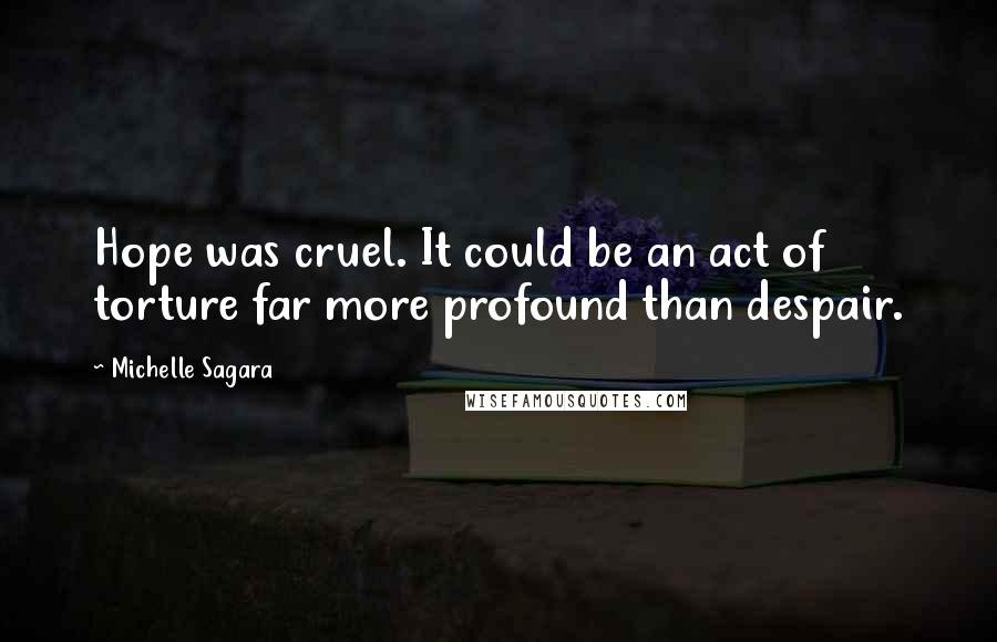 Michelle Sagara Quotes: Hope was cruel. It could be an act of torture far more profound than despair.