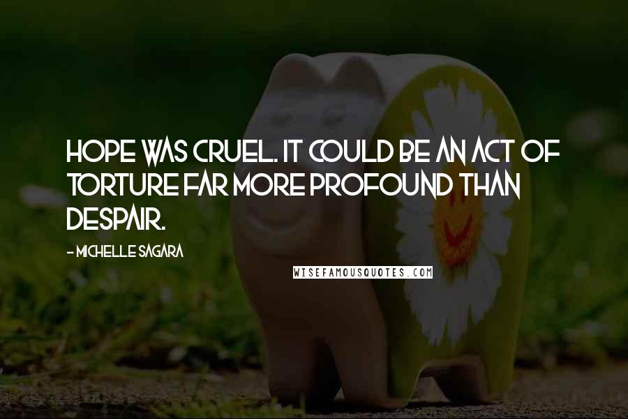Michelle Sagara Quotes: Hope was cruel. It could be an act of torture far more profound than despair.