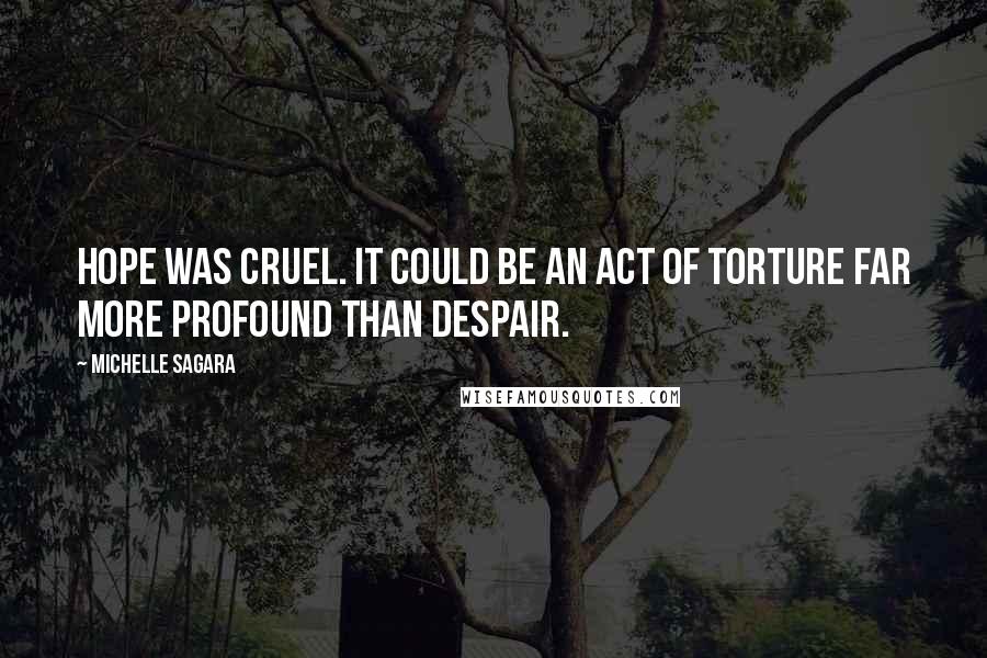 Michelle Sagara Quotes: Hope was cruel. It could be an act of torture far more profound than despair.