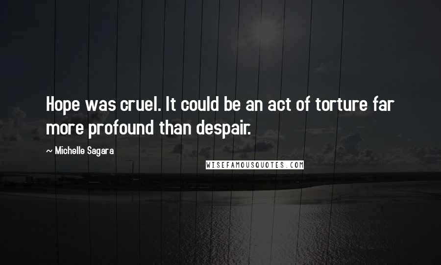 Michelle Sagara Quotes: Hope was cruel. It could be an act of torture far more profound than despair.