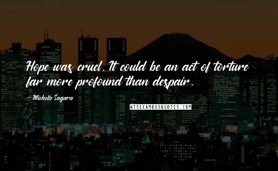Michelle Sagara Quotes: Hope was cruel. It could be an act of torture far more profound than despair.