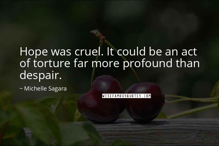 Michelle Sagara Quotes: Hope was cruel. It could be an act of torture far more profound than despair.