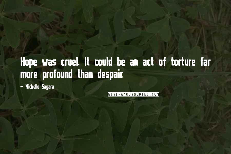 Michelle Sagara Quotes: Hope was cruel. It could be an act of torture far more profound than despair.