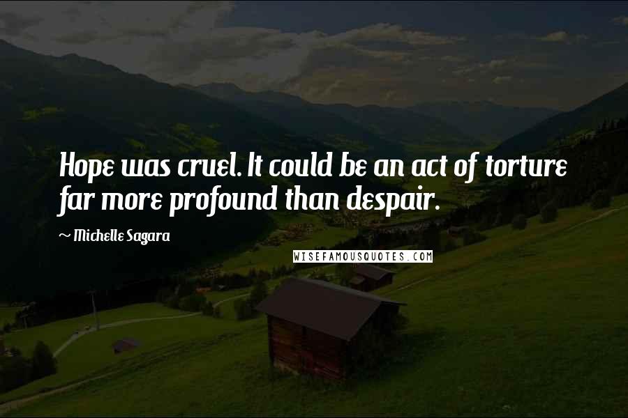 Michelle Sagara Quotes: Hope was cruel. It could be an act of torture far more profound than despair.