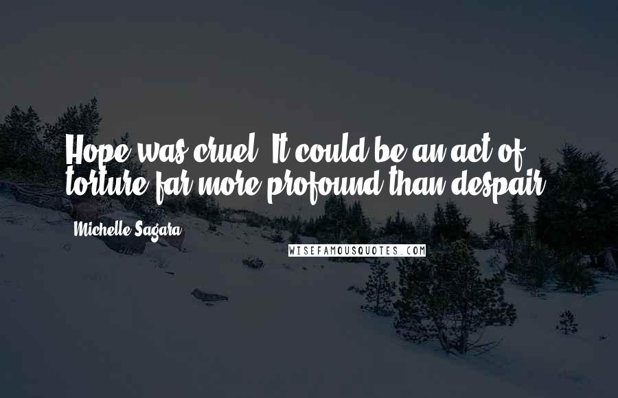 Michelle Sagara Quotes: Hope was cruel. It could be an act of torture far more profound than despair.