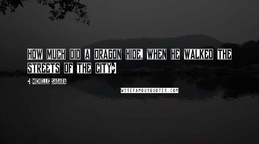 Michelle Sagara Quotes: How much did a Dragon hide, when he walked the streets of the city?