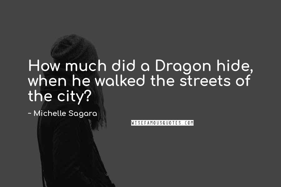Michelle Sagara Quotes: How much did a Dragon hide, when he walked the streets of the city?