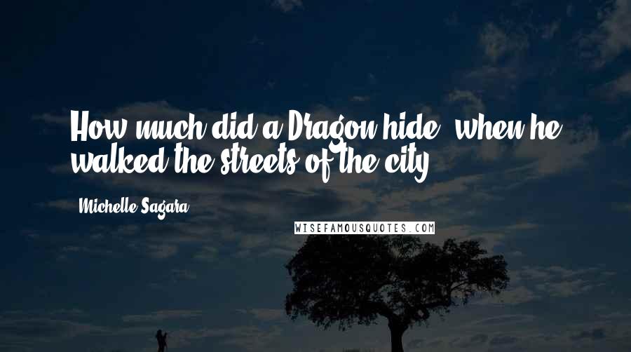 Michelle Sagara Quotes: How much did a Dragon hide, when he walked the streets of the city?