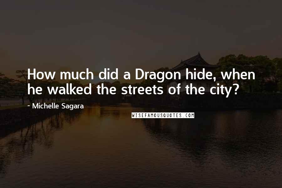 Michelle Sagara Quotes: How much did a Dragon hide, when he walked the streets of the city?