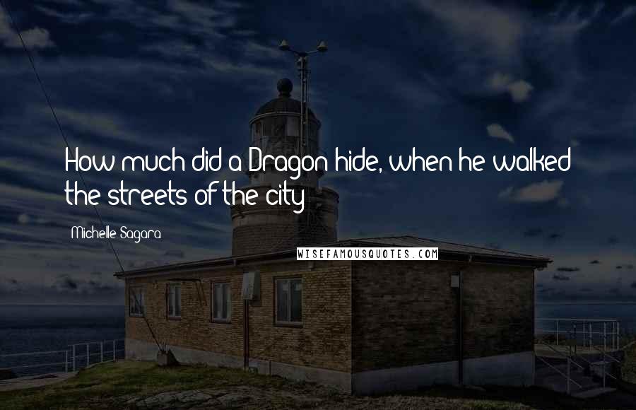 Michelle Sagara Quotes: How much did a Dragon hide, when he walked the streets of the city?