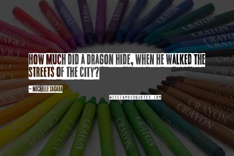 Michelle Sagara Quotes: How much did a Dragon hide, when he walked the streets of the city?