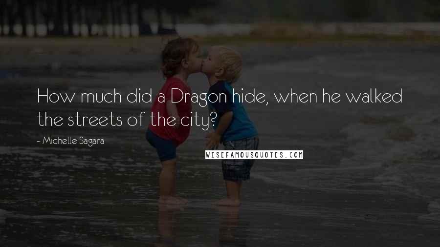 Michelle Sagara Quotes: How much did a Dragon hide, when he walked the streets of the city?