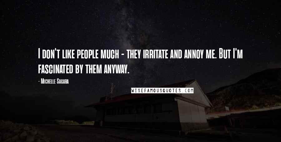 Michelle Sagara Quotes: I don't like people much - they irritate and annoy me. But I'm fascinated by them anyway.