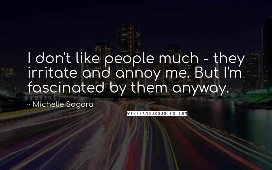 Michelle Sagara Quotes: I don't like people much - they irritate and annoy me. But I'm fascinated by them anyway.