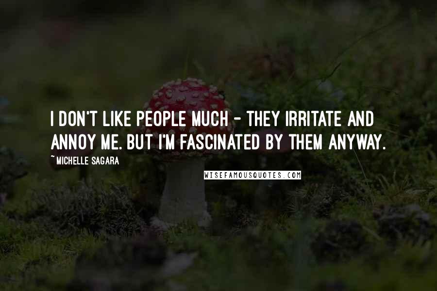 Michelle Sagara Quotes: I don't like people much - they irritate and annoy me. But I'm fascinated by them anyway.