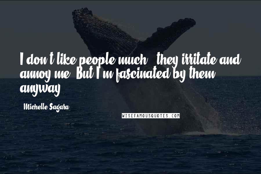 Michelle Sagara Quotes: I don't like people much - they irritate and annoy me. But I'm fascinated by them anyway.