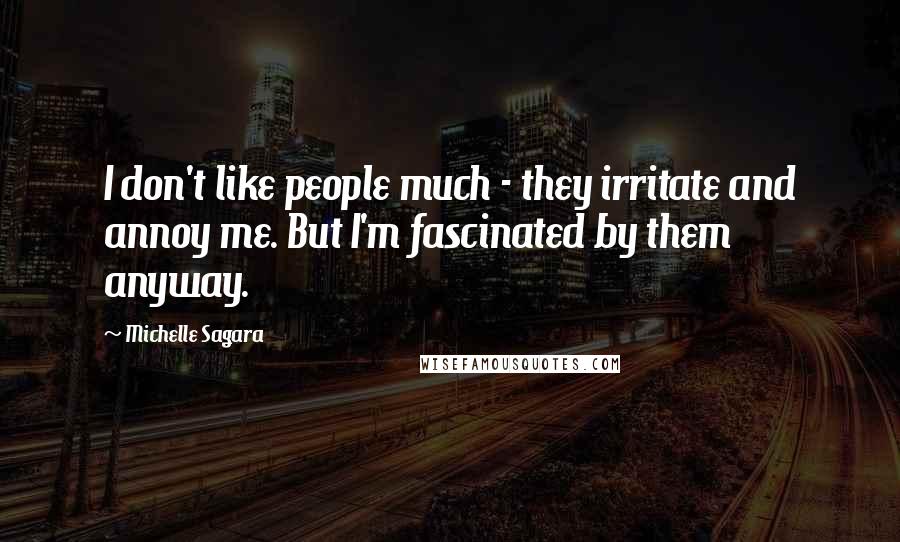 Michelle Sagara Quotes: I don't like people much - they irritate and annoy me. But I'm fascinated by them anyway.