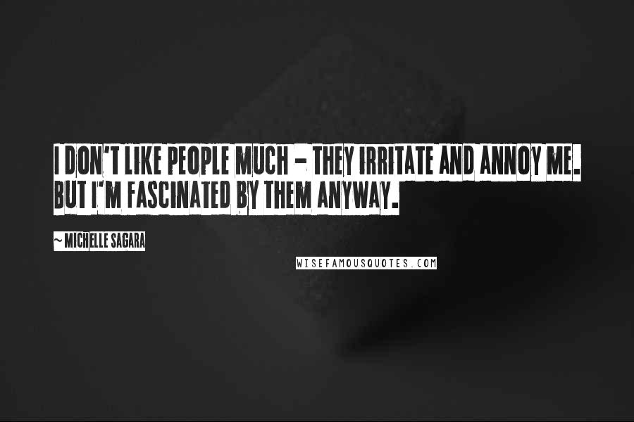 Michelle Sagara Quotes: I don't like people much - they irritate and annoy me. But I'm fascinated by them anyway.