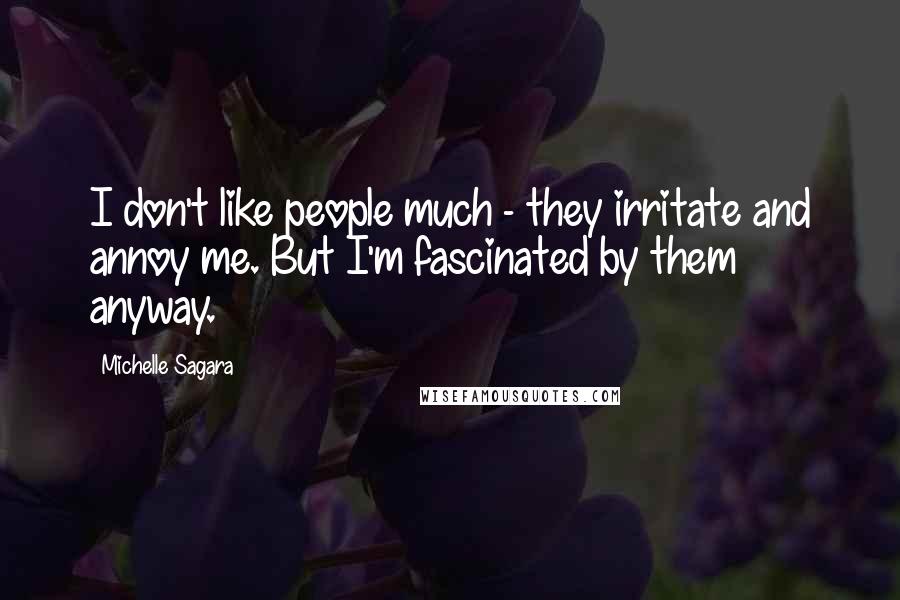 Michelle Sagara Quotes: I don't like people much - they irritate and annoy me. But I'm fascinated by them anyway.