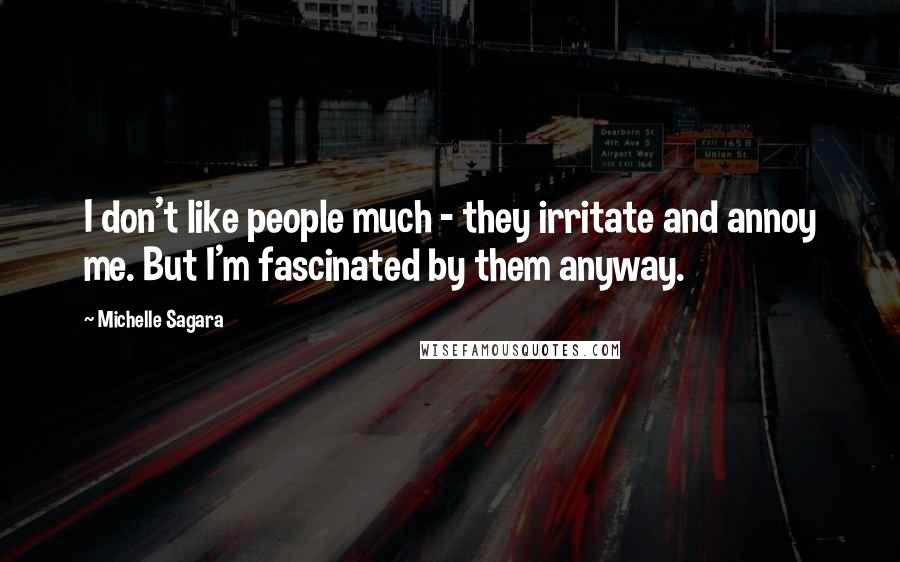 Michelle Sagara Quotes: I don't like people much - they irritate and annoy me. But I'm fascinated by them anyway.