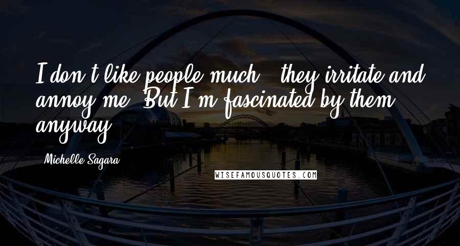 Michelle Sagara Quotes: I don't like people much - they irritate and annoy me. But I'm fascinated by them anyway.