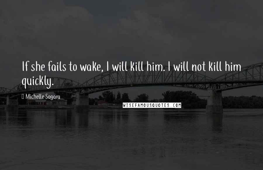 Michelle Sagara Quotes: If she fails to wake, I will kill him. I will not kill him quickly.