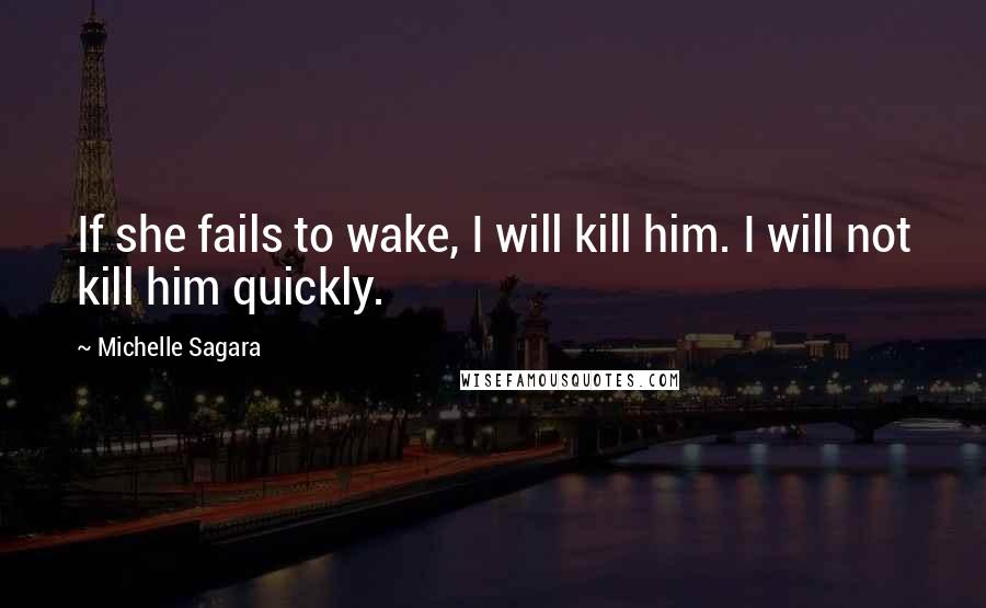 Michelle Sagara Quotes: If she fails to wake, I will kill him. I will not kill him quickly.
