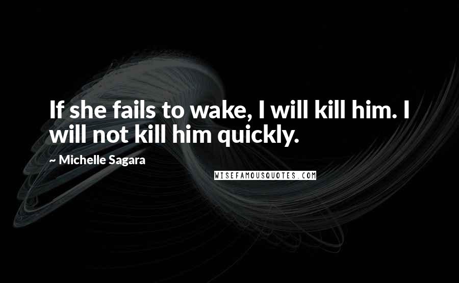 Michelle Sagara Quotes: If she fails to wake, I will kill him. I will not kill him quickly.