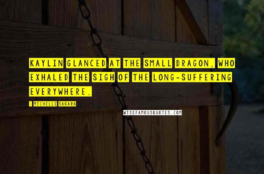 Michelle Sagara Quotes: Kaylin glanced at the small dragon, who exhaled the sigh of the long-suffering everywhere.